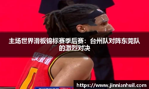 主场世界滑板锦标赛季后赛：台州队对阵东莞队的激烈对决